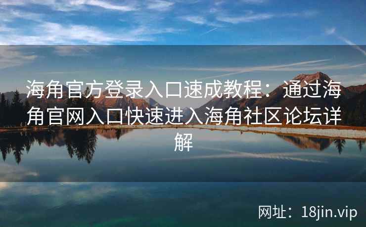 海角官方登录入口速成教程：通过海角官网入口快速进入海角社区论坛详解