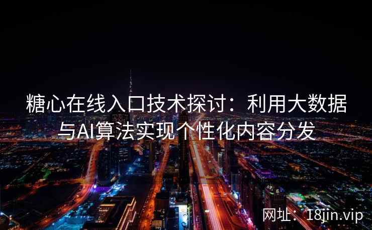 糖心在线入口技术探讨：利用大数据与AI算法实现个性化内容分发