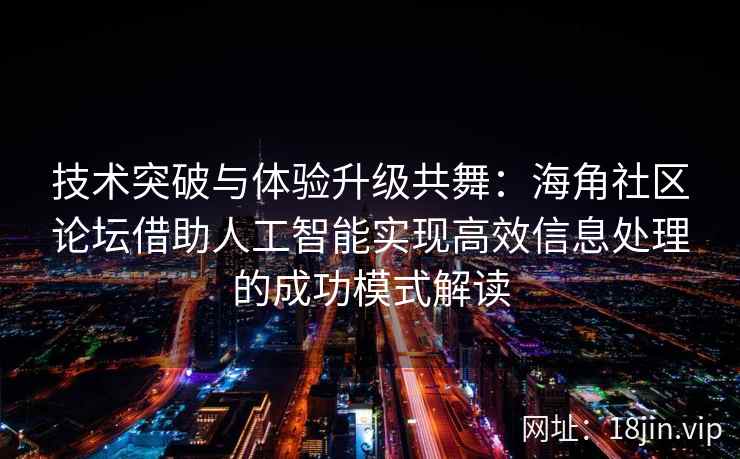 技术突破与体验升级共舞:海角社区论坛借助人工智能实现高效信息处理的成功模式解读 技术突破与体验升级共舞:海角社区论坛借助人工智能实现高效信息处理的成功模式解读