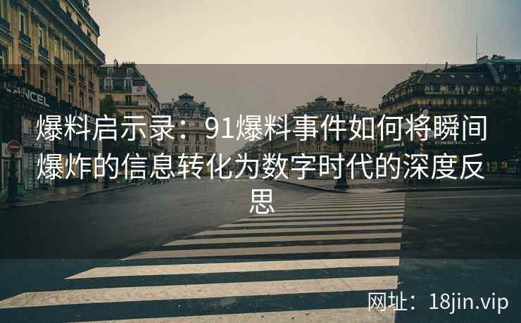 爆料启示录：91爆料事件如何将瞬间爆炸的信息转化为数字时代的深度反思
