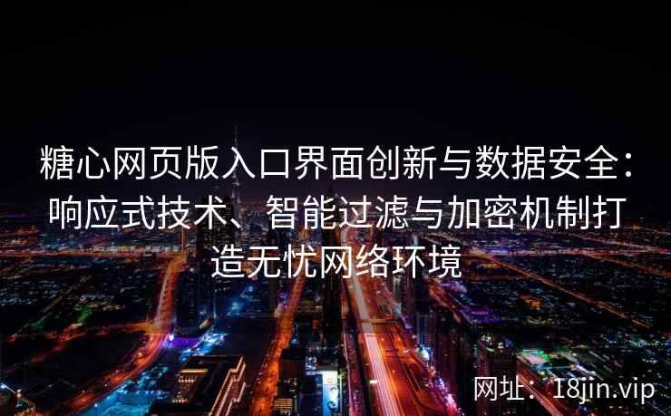 糖心网页版入口界面创新与数据安全：响应式技术、智能过滤与加密机制打造无忧网络环境