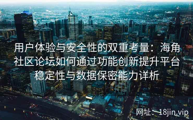 用户体验与安全性的双重考量：海角社区论坛如何通过功能创新提升平台稳定性与数据保密能力详析