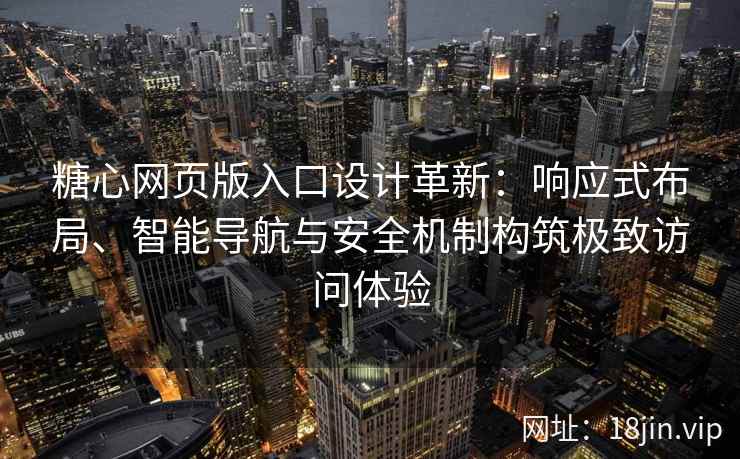 糖心网页版入口设计革新：响应式布局、智能导航与安全机制构筑极致访问体验