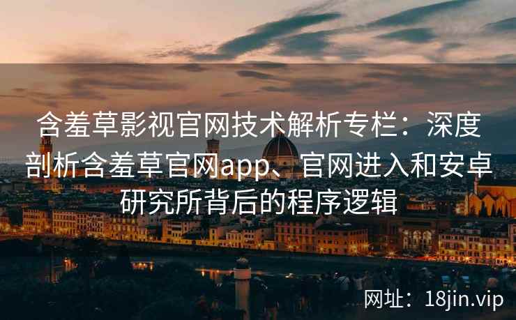 含羞草影视官网技术解析专栏：深度剖析含羞草官网app、官网进入和安卓研究所背后的程序逻辑