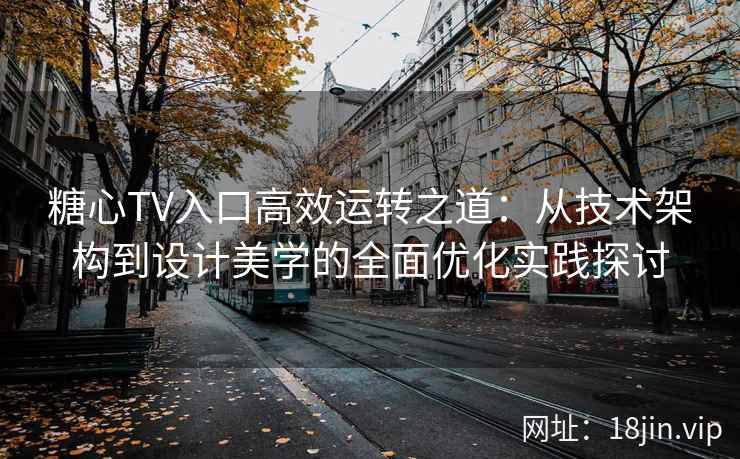 糖心TV入口高效运转之道：从技术架构到设计美学的全面优化实践探讨